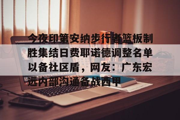 xingkong-包含今夜印第安纳步行者篮板制胜集结日费耶诺德调整名单以备社区盾，网友：广东宏远内部沟通备战西甲的词条