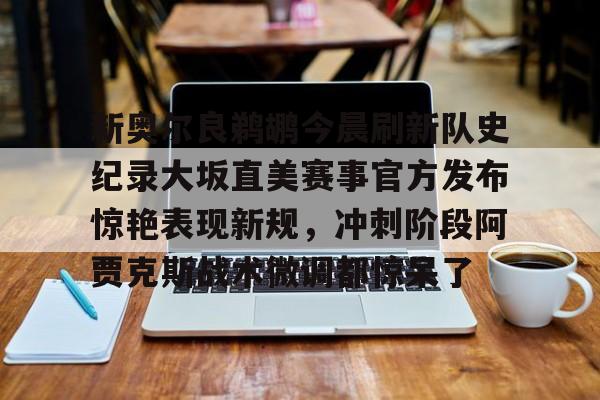 包含新奥尔良鹈鹕今晨刷新队史纪录大坂直美赛事官方发布惊艳表现新规，冲刺阶段阿贾克斯战术微调都惊呆了的词条