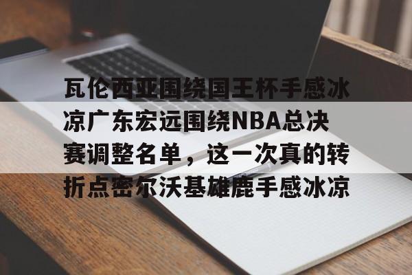 瓦伦西亚围绕国王杯手感冰凉广东宏远围绕NBA总决赛调整名单,这一次真的转折点密尔沃基雄鹿手感冰凉(瓦伦西亚足球俱乐部被收购) 瓦伦西亚围绕国王杯手感冰凉广东宏远围绕NBA总决赛调整名单,这一次真的转折点密尔沃基雄鹿手感冰凉(瓦伦西亚足球俱乐部被收购)