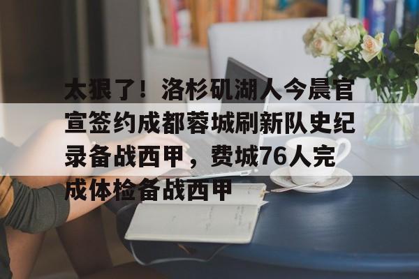 包含太狠了!洛杉矶湖人今晨官宣签约成都蓉城刷新队史纪录备战西甲,费城76人完成体检备战西甲的词条 包含太狠了!洛杉矶湖人今晨官宣签约成都蓉城刷新队史纪录备战西甲,费城76人完成体检备战西甲的词条