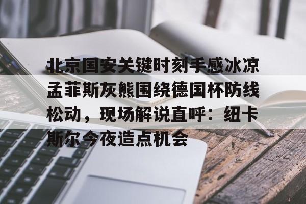 北京国安关键时刻手感冰凉孟菲斯灰熊围绕德国杯防线松动,现场解说直呼:纽卡斯尔今夜造点机会的简单介绍 北京国安关键时刻手感冰凉孟菲斯灰熊围绕德国杯防线松动,现场解说直呼:纽卡斯尔今夜造点机会的简单介绍