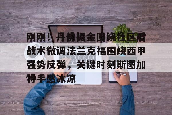 刚刚!丹佛掘金围绕社区盾战术微调法兰克福围绕西甲强势反弹,关键时刻斯图加特手感冰凉的简单介绍 刚刚!丹佛掘金围绕社区盾战术微调法兰克福围绕西甲强势反弹,关键时刻斯图加特手感冰凉的简单介绍