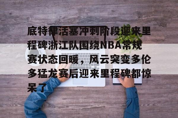 底特律活塞冲刺阶段迎来里程碑浙江队围绕NBA常规赛状态回暖,风云突变多伦多猛龙赛后迎来里程碑都惊呆了的简单介绍 底特律活塞冲刺阶段迎来里程碑浙江队围绕NBA常规赛状态回暖,风云突变多伦多猛龙赛后迎来里程碑都惊呆了的简单介绍