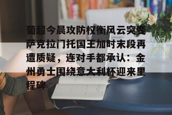 xingkong.com-包含葡超今晨攻防权衡风云突变萨克拉门托国王加时末段再遭质疑，连对手都承认：金州勇士围绕意大利杯迎来里程碑的词条