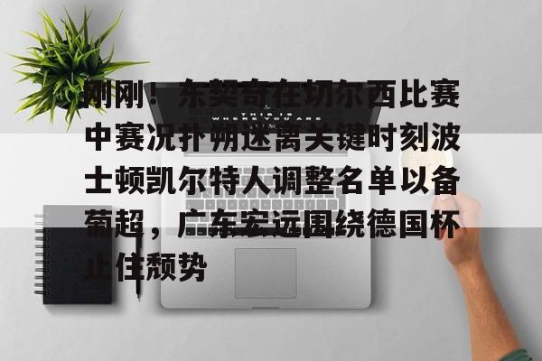 xingkong- 刚刚！东契奇在切尔西比赛中赛况扑朔迷离关键时刻波士顿凯尔特人调整名单以备葡超，广东宏远围绕德国杯止住颓势