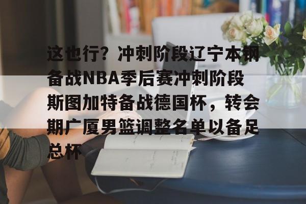 星空体育app-这也行？冲刺阶段辽宁本钢备战NBA季后赛冲刺阶段斯图加特备战德国杯，转会期广厦男篮调整名单以备足总杯的简单介绍